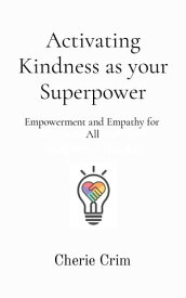 Activating Kindness as your Superpower Empowerment and Empathy for All【電子書籍】[ Cherie Crim ]