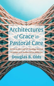 Architectures of Grace in Pastoral Care Virtue as the Craft of Theology beyond Strategic and Authoritative Biblicism【電子書籍】[ Douglas B. Olds ]