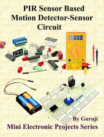 PIR Sensor Based Motion Detector-Sensor Circuit Build and Learn Electronics【電子書籍】[ GURUJI ]
