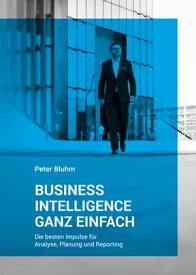 Business Intelligence ganz einfach Die besten Impulse f?r Analyse, Planung und Reporting【電子書籍】[ Peter Bluhm ]