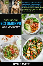 The Essential Ectomorph Diet Cookbook:The Ultimate Nutrition Guide To Shedding Excess Pounds, Gaining Healthy Muscle And Building Exceptional Body With Workout Plan, Meal Plan And Nourishing Recipes【電子書籍】[ Kyrie Matt ]