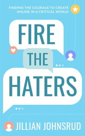 Fire the Haters Finding Courage to Create Online in a Critical World【電子書籍】[ Jillian Johnsrud ]