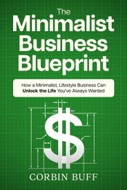 The Minimalist Business Blueprint: How a Minimalist, Lifestyle Business Can Unlock the Life You've Always Wanted【電子書籍】[ Corbin Buff ]