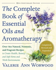 The Complete Book of Essential Oils and Aromatherapy, Revised and Expanded Over 800 Natural, Nontoxic, and Fragrant Recipes to Create Health, Beauty, and Safe Home and Work Environments【電子書籍】[ Valerie Ann Worwood ]