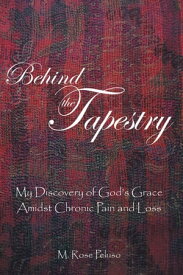 Behind the Tapestry My Discovery of God’s Grace Amidst Chronic Pain and Loss【電子書籍】[ Writers Republic LLC ]