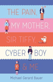 The Pain, My Mother, Sir Tiffy, Cyber Boy & Me【電子書籍】[ Michael Gerard Bauer ]
