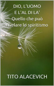 DIO, L'UOMO E L'ALDILA' - quello che pu? rivelare lo spiritismo【電子書籍】[ Tito Alacevich ]