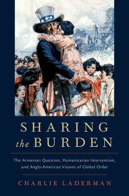 Sharing the Burden The Armenian Question, Humanitarian Intervention, and Anglo-American Visions of Global Order【電子書籍】[ Charlie Laderman ]