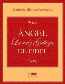 ?ngel. La ra?z gallega de Fidel【電子書籍】[ Katiuska Blanco Casti?eira ]