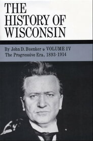 The History of Wisconsin, Volume IV The Progressive Era, 1893-1914【電子書籍】[ John D. Buenker ]