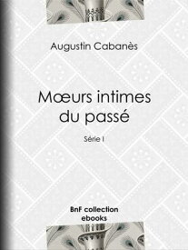 M?urs intimes du pass? Usages et coutumes disparus - S?rie I【電子書籍】[ Augustin Caban?s ]