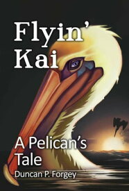 Flyin' Kai A Pelican's Tale【電子書籍】[ Duncan P. Forgey ]