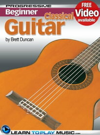 Classical Guitar Lessons for Beginners Teach Yourself How to Play Guitar (Free Video Available)【電子書籍】[ LearnToPlayMusic.com ]