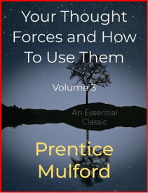 Your Thought Forces and How To Use Them Volume 3【電子書籍】[ Prentice Mulford ]