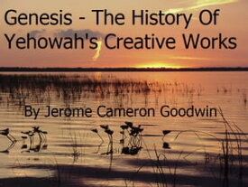 Genesis, The History Of Yehowah's Creative Works【電子書籍】[ Jerome Cameron Goodwin ]