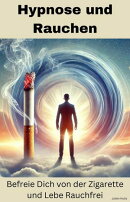Hypnose und Rauchen: Befreie Dich von der Zigarette und Lebe Rauchfrei