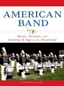 American Band Music, Dreams, and Coming of Age in the Heartland【電子書籍】[ Kristen Laine ]