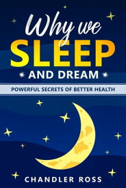 Why We Sleep and Dream: Powerful Secrets of Better Health【電子書籍】[ Chandler Ross ]