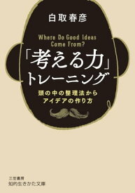 「考える力」トレーニング 頭の中の整理法からアイデアの作り方【電子書籍】[ 白取春彦 ]