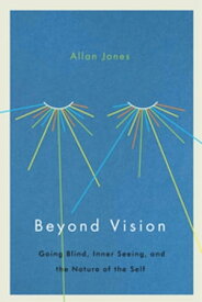 Beyond Vision Going Blind, Inner Seeing, and the Nature of the Self【電子書籍】[ Allan Jones ]