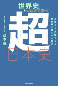 世界史とつなげて学べ 超日本史　日本人を覚醒させる教科書が教えない歴史【電子書籍】[ 茂木誠 ]