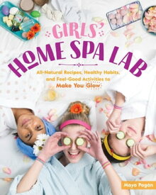 Girls' Home Spa Lab All-Natural Recipes, Healthy Habits, and Feel-Good Activities to Make You Glow【電子書籍】[ Maya Pag?n ]