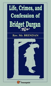 Life, Crimes, and Confession of Bridget Durgan (Illustrated)【電子書籍】[ Rev. Mr. Brendan ]