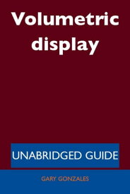 Volumetric display - Unabridged Guide【電子書籍】[ Gary Gonzales ]