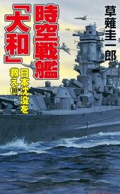 時空戦艦「大和」日本沈没を救え（10）【電子書籍】[ 草薙圭一郎 ]