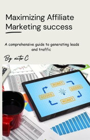 Maximizing Affiliate Marketing Success A comprehensive guide to generating leads and traffic【電子書籍】[ Victor.C ]
