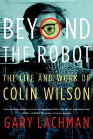Beyond the Robot The Life and Work of Colin Wilson【電子書籍】[ Gary Lachman ]