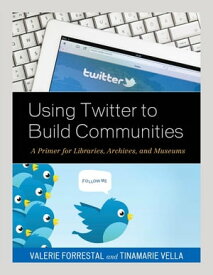 Using Twitter to Build Communities A Primer for Libraries, Archives, and Museums【電子書籍】[ Valerie Forrestal ]