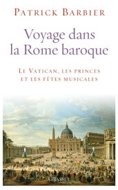 Voyage dans la Rome baroque Le Vatican, les princes et les f?tes musicales【電子書籍】[ Patrick Barbier ]