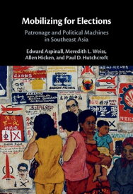 Mobilizing for Elections Patronage and Political Machines in Southeast Asia【電子書籍】[ Edward Aspinall ]