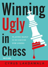 Winning Ugly in Chess Playing Badly is No Excuse for Losing【電子書籍】[ Cyrus Lakdawala ]