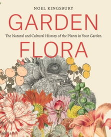 Garden Flora The Natural and Cultural History of the Plants In Your Garden【電子書籍】[ Noel Kingsbury ]
