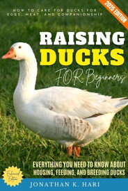 Raising Ducks for Beginners: How to Care for Ducks for Eggs, Meat, and Companionship (Everything You Need to Know About Housing, Feeding, and Breeding Ducks)【電子書籍】[ Jonathan K. Hari ]