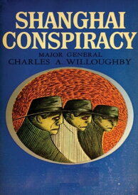 Shanghai Conspiracy The Sorge Spy Ring, Moscow, Shanghai, Tokyo, San Francisco, New York【電子書籍】[ Maj.-Gen. Charles A. Willoughby ]