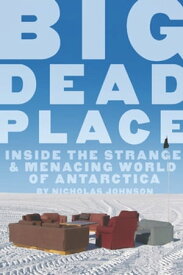 Big Dead Place Inside the Strange and Menacing World of Antarctica【電子書籍】[ Nicholas Johnson ]