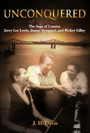 Unconquered The Saga of Cousins Jerry Lee Lewis, Jimmy Swaggart, and Mickey Gilley【電子書籍】[ J.D. Davis ]