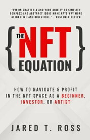 The NFT Equation: How To Navigate & Profit in The NFT Space As A Beginner, Investor, or Artist【電子書籍】[ Jared T. Ross ]
