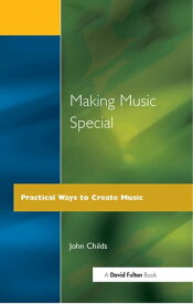 Making Music Special Practical Ways to Create Music【電子書籍】[ John Childs ]