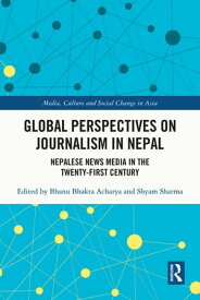 Global Perspectives on Journalism in Nepal Nepalese News Media in the Twenty?First Century【電子書籍】