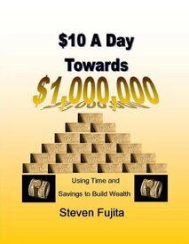$10 a Day Towards $1,000,000 Using Time and Savings to Build Wealth【電子書籍】[ Steven Fujita ]