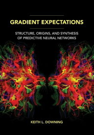Gradient Expectations Structure, Origins, and Synthesis of Predictive Neural Networks【電子書籍】[ Keith L. Downing ]