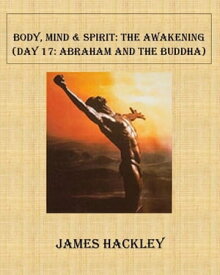 Body, Mind & Spirit: The Awakening (Day 17:Abraham and the Buddha)【電子書籍】[ James Hackley ]