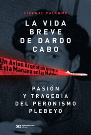 La vida breve de Dardo Cabo Pasi?n y tragedia del peronismo plebeyo【電子書籍】[ Vicente Palermo ]