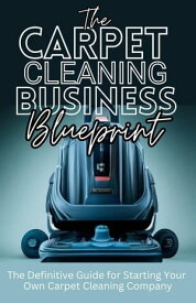 The Carpet Cleaning Business Blueprint: The Definitive Guide For Starting Your Own Carpet Cleaning Company【電子書籍】[ Dack Douglas ]