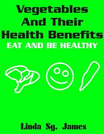 Vegetables and Their Health Benefits Eat and Be Healthy【電子書籍】[ Linda Sg. James ]