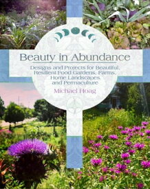 Beauty in Abundance Designs and Projects for Beautiful, Resilient Food Gardens, Farms, Home Landscapes, and Permaculture【電子書籍】[ Michael Hoag ]